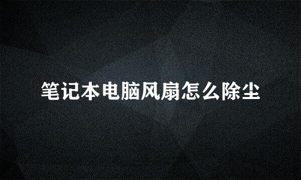 笔记本电脑风扇怎么除尘