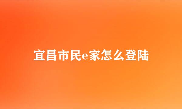 宜昌市民e家怎么登陆