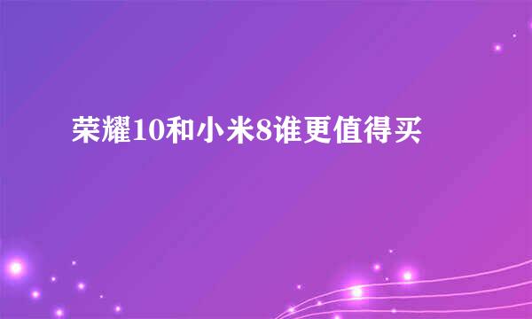荣耀10和小米8谁更值得买