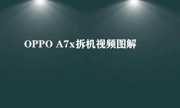 OPPO A7x拆机视频图解