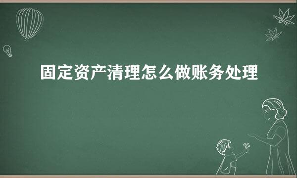 固定资产清理怎么做账务处理