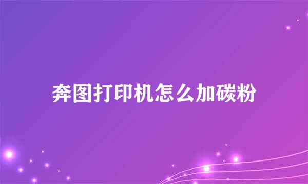 奔图打印机怎么加碳粉