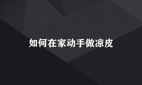 如何在家动手做凉皮