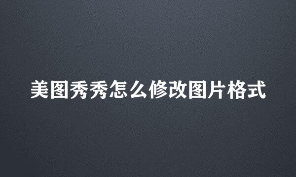 美图秀秀怎么修改图片格式