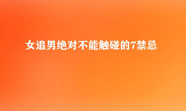 女追男绝对不能触碰的7禁忌
