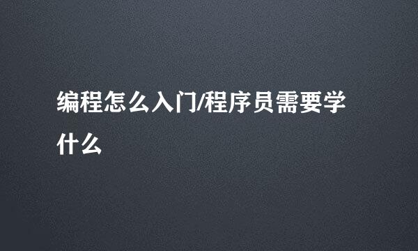 编程怎么入门/程序员需要学什么