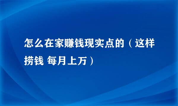 怎么在家赚钱现实点的（这样捞钱 每月上万）
