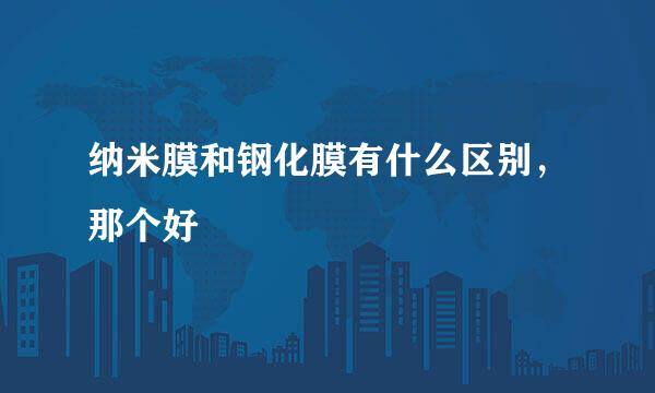 纳米膜和钢化膜有什么区别，那个好