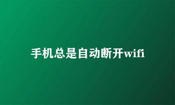 手机总是自动断开wifi