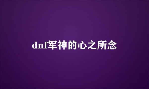 dnf军神的心之所念