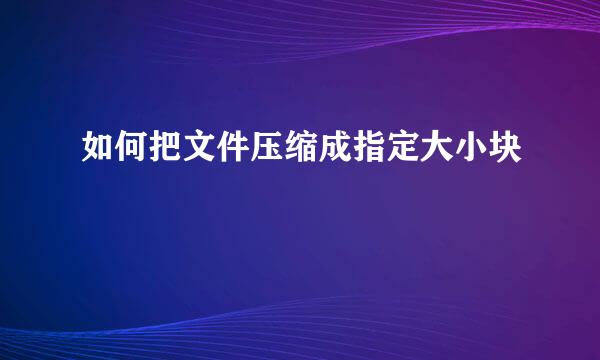 如何把文件压缩成指定大小块