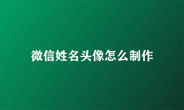 微信姓名头像怎么制作
