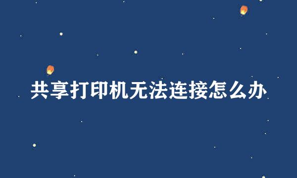 共享打印机无法连接怎么办