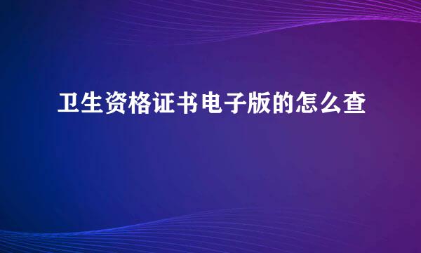 卫生资格证书电子版的怎么查