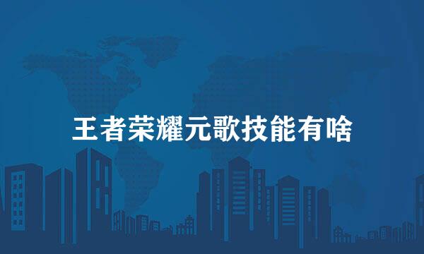 王者荣耀元歌技能有啥