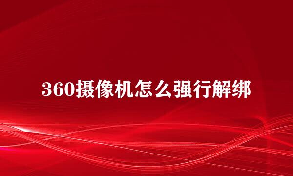 360摄像机怎么强行解绑