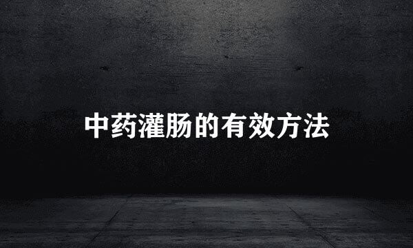 中药灌肠的有效方法