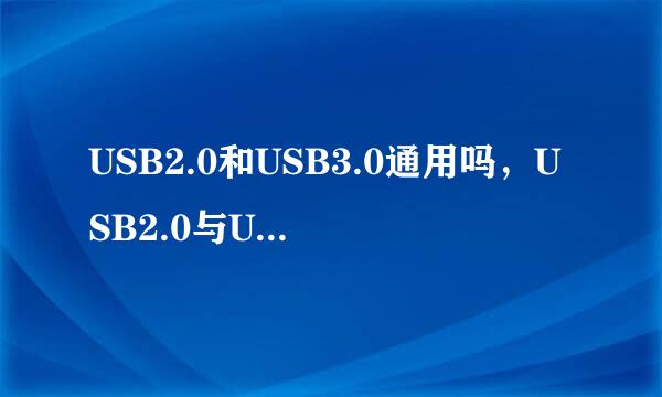 USB2.0和USB3.0通用吗，USB2.0与USB3.0有啥区别