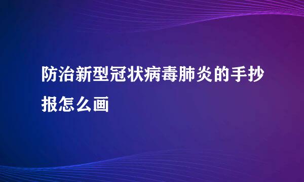 防治新型冠状病毒肺炎的手抄报怎么画