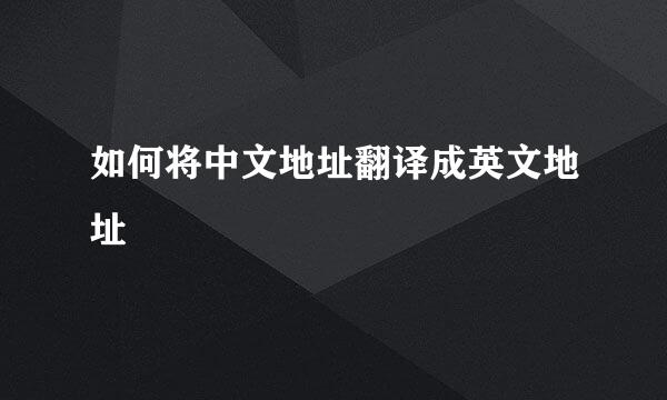如何将中文地址翻译成英文地址