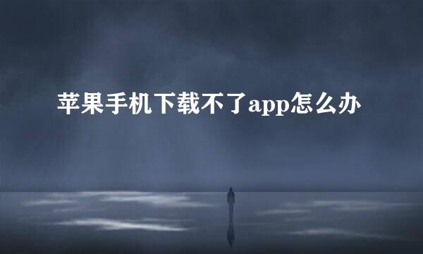 苹果手机下载不了app怎么办