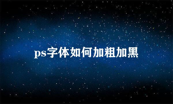 ps字体如何加粗加黑