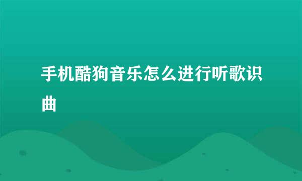 手机酷狗音乐怎么进行听歌识曲