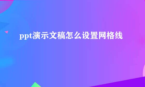 ppt演示文稿怎么设置网格线