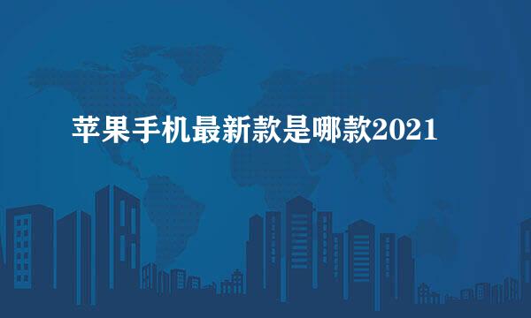 苹果手机最新款是哪款2021