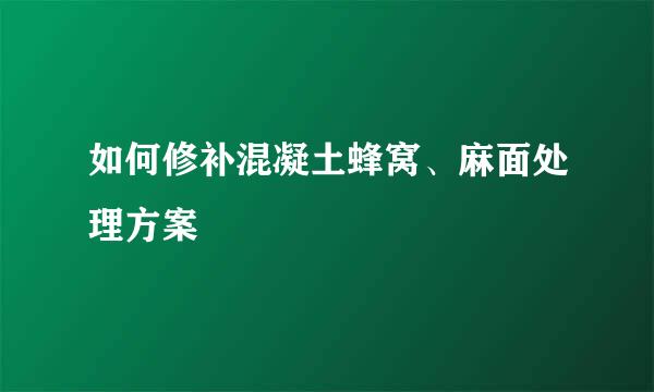 如何修补混凝土蜂窝、麻面处理方案