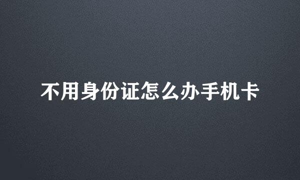 不用身份证怎么办手机卡