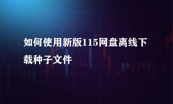 如何使用新版115网盘离线下载种子文件