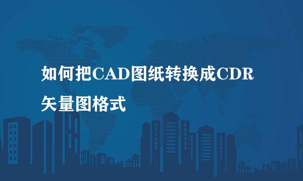 如何把CAD图纸转换成CDR矢量图格式