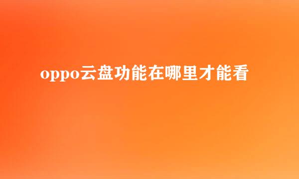 oppo云盘功能在哪里才能看