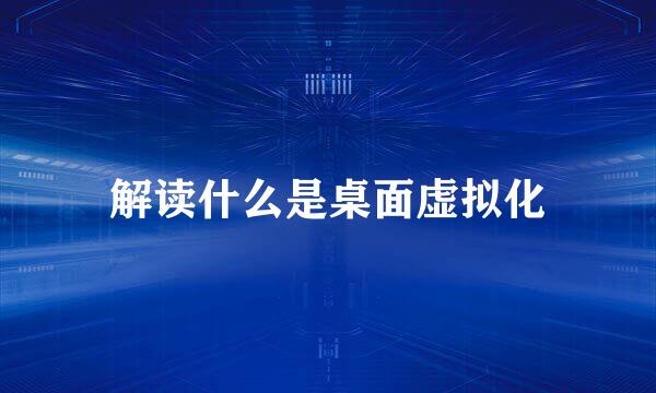 解读什么是桌面虚拟化