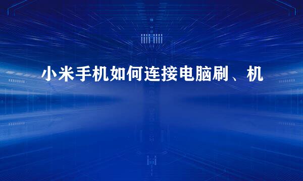 小米手机如何连接电脑刷、机