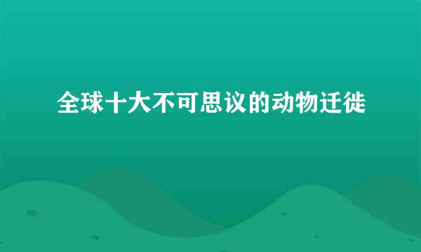 全球十大不可思议的动物迁徙