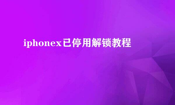 iphonex已停用解锁教程