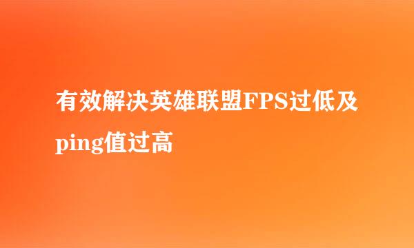 有效解决英雄联盟FPS过低及ping值过高