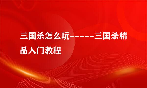 三国杀怎么玩-----三国杀精品入门教程