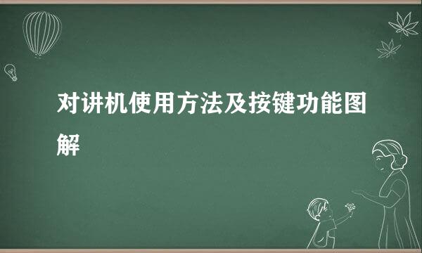 对讲机使用方法及按键功能图解