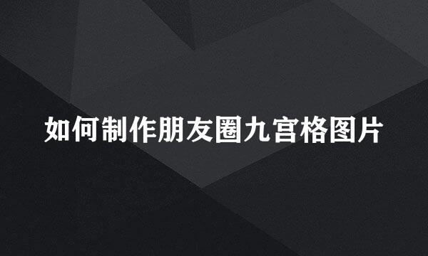 如何制作朋友圈九宫格图片