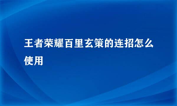 王者荣耀百里玄策的连招怎么使用