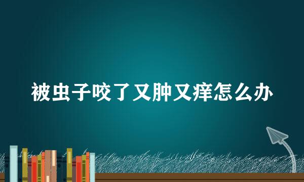 被虫子咬了又肿又痒怎么办