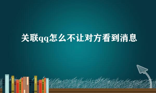 关联qq怎么不让对方看到消息