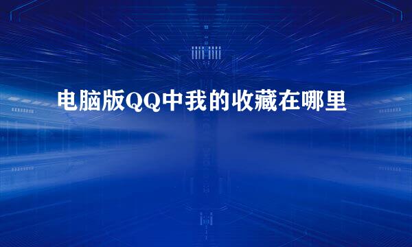 电脑版QQ中我的收藏在哪里