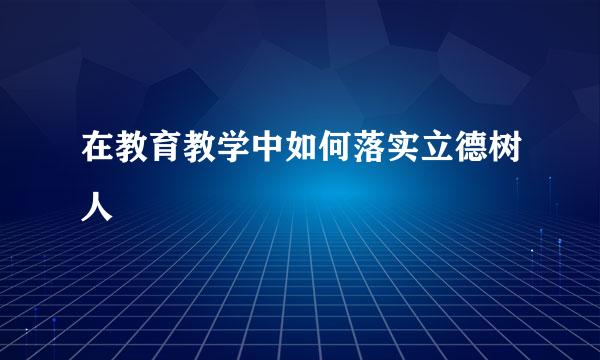 在教育教学中如何落实立德树人