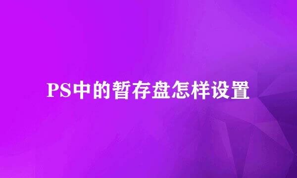 PS中的暂存盘怎样设置