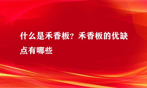 什么是禾香板？禾香板的优缺点有哪些