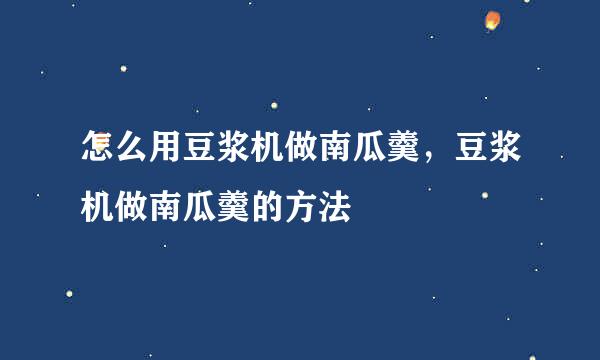怎么用豆浆机做南瓜羹，豆浆机做南瓜羹的方法